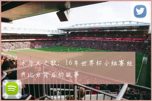 冰与火之歌：16年世界杯小组赛经典比分背后的故事