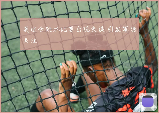 奥运会跳水比赛出现失误 引发赛场关注