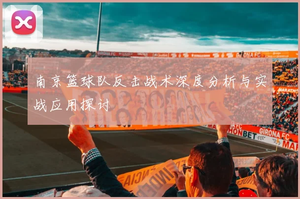 南京篮球队反击战术深度分析与实战应用探讨
