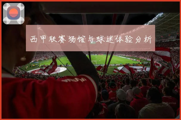 西甲联赛场馆与球迷体验分析