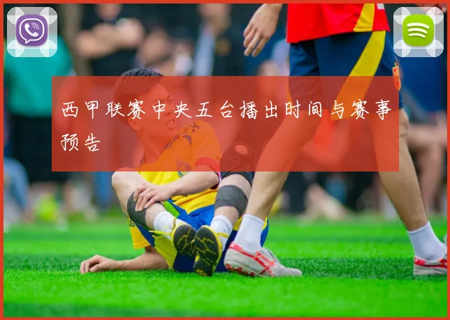 西甲联赛中央五台播出时间与赛事预告