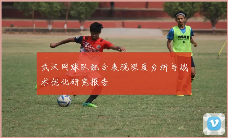 武汉网球队配合表现深度分析与战术优化研究报告